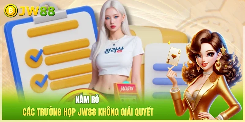 Nắm rõ các trường hợp JW88 không giải quyết