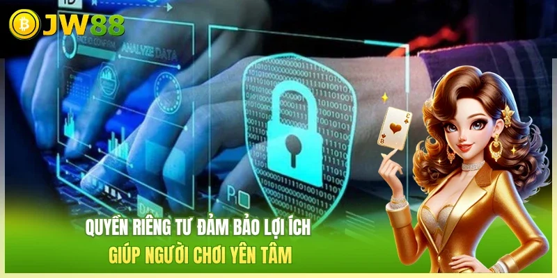 Quyền riêng tư đảm bảo lợi ích giúp người chơi yên tâm